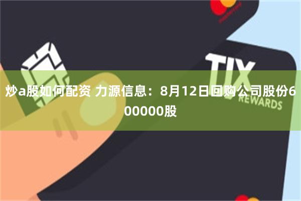 炒a股如何配资 力源信息：8月12日回购公司股份600000股