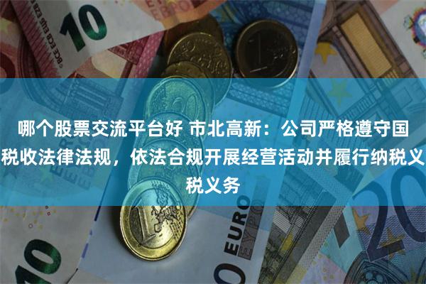哪个股票交流平台好 市北高新:公司严格遵守国家税收法律法规,依法合规开展经营活动并履行纳税义务