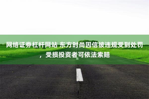 网络证劵杠杆网站 东方时尚因信披违规受到处罚，受损投资者可依法索赔
