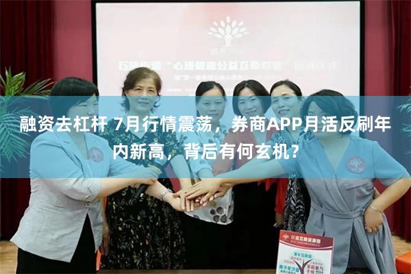 融资去杠杆 7月行情震荡，券商APP月活反刷年内新高，背后有何玄机？