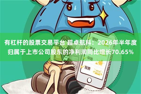 有杠杆的股票交易平台 超卓航科：2026年半年度归属于上市公司股东的净利润同比增长70.65%