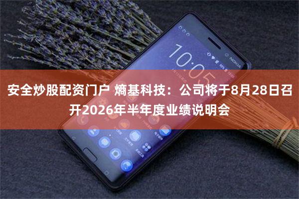 安全炒股配资门户 熵基科技：公司将于8月28日召开2026年半年度业绩说明会