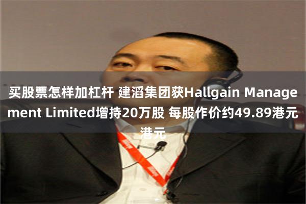 买股票怎样加杠杆 建滔集团获Hallgain Management Limited增持20万股 每股作价约49.89港元