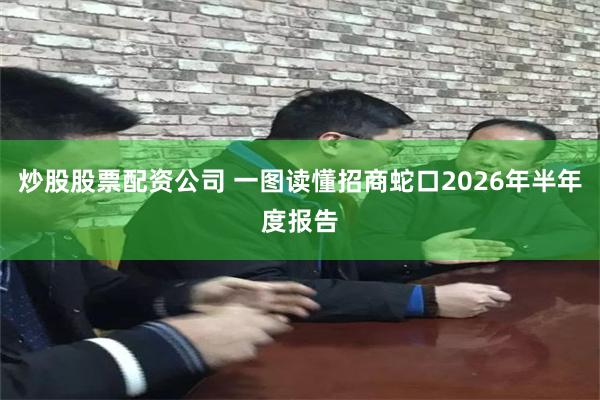 炒股股票配资公司 一图读懂招商蛇口2026年半年度报告