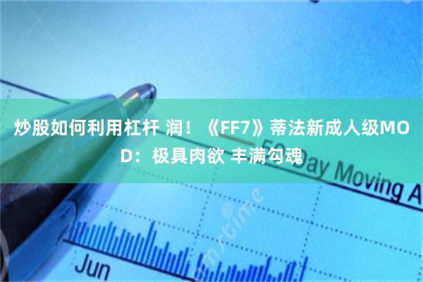 炒股如何利用杠杆 润！《FF7》蒂法新成人级MOD：极具肉欲 丰满勾魂
