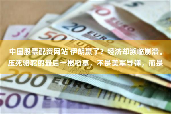 中国股票配资网站 伊朗赢了？经济却濒临崩溃。压死骆驼的最后一根稻草，不是美军导弹，而是
