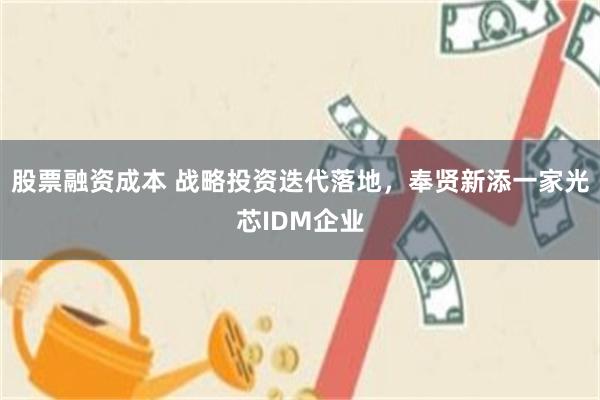 股票融资成本 战略投资迭代落地，奉贤新添一家光芯IDM企业