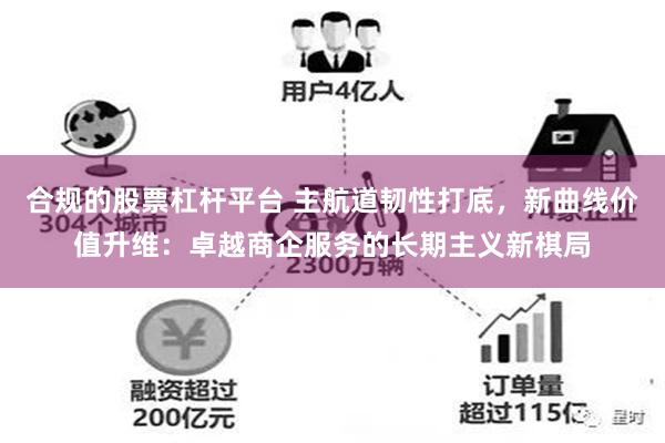 合规的股票杠杆平台 主航道韧性打底，新曲线价值升维：卓越商企服务的长期主义新棋局