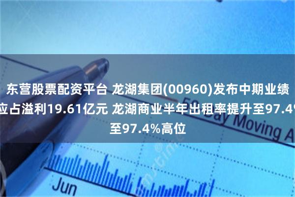 东营股票配资平台 龙湖集团(00960)发布中期业绩 股东应占溢利19.61亿元 龙湖商业半年出租率提升至97.4%高位