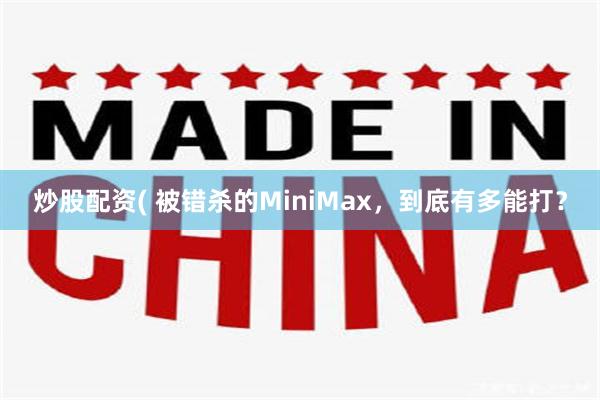 炒股配资( 被错杀的MiniMax，到底有多能打？