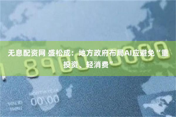 无息配资网 盛松成：地方政府布局AI应避免“重投资、轻消费”