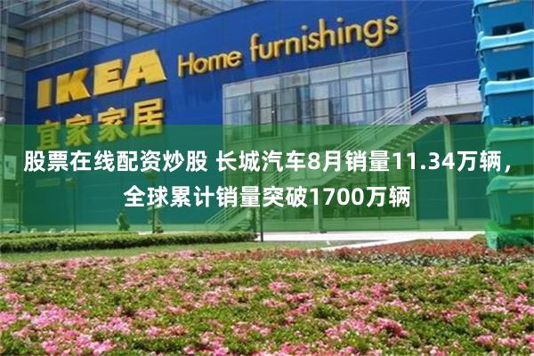 股票在线配资炒股 长城汽车8月销量11.34万辆，全球累计销量突破1700万辆