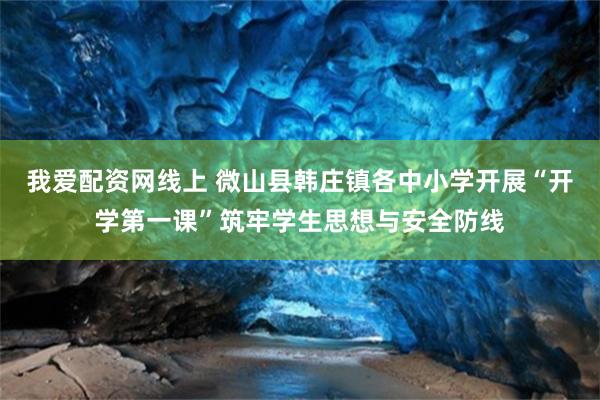 我爱配资网线上 微山县韩庄镇各中小学开展“开学第一课”筑牢学生思想与安全防线