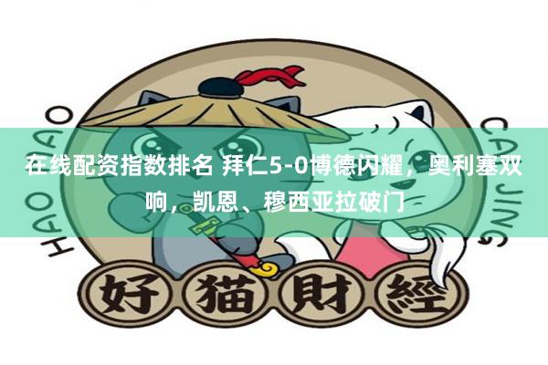 在线配资指数排名 拜仁5-0博德闪耀，奥利塞双响，凯恩、穆西亚拉破门