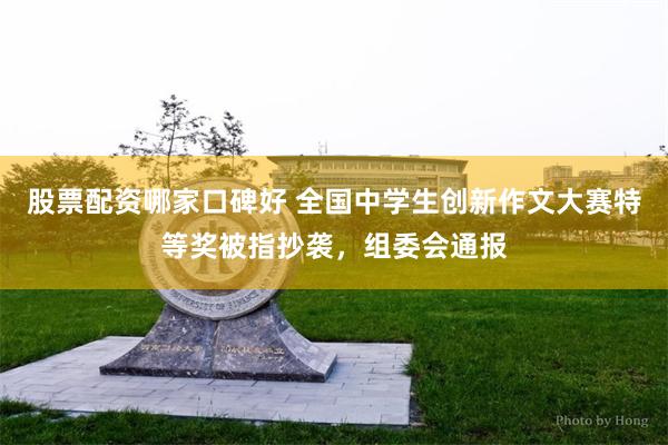 股票配资哪家口碑好 全国中学生创新作文大赛特等奖被指抄袭，组委会通报