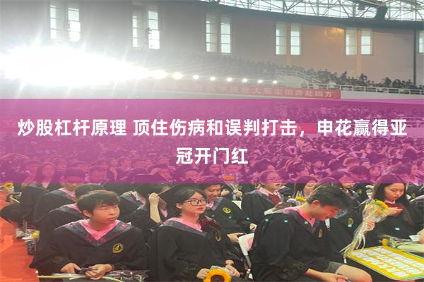 炒股杠杆原理 顶住伤病和误判打击，申花赢得亚冠开门红