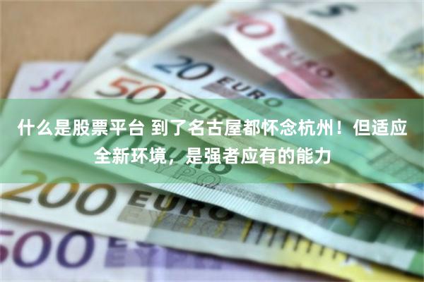 什么是股票平台 到了名古屋都怀念杭州！但适应全新环境，是强者应有的能力