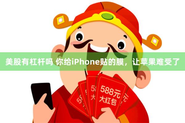 美股有杠杆吗 你给iPhone贴的膜，让苹果难受了