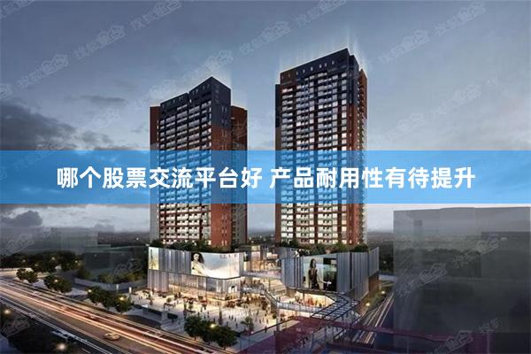 哪个股票交流平台好 产品耐用性有待提升