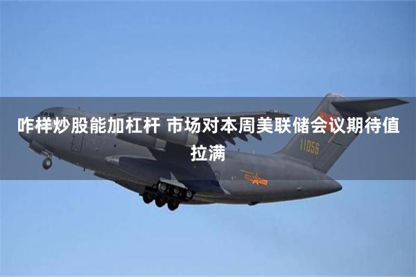 咋样炒股能加杠杆 市场对本周美联储会议期待值拉满