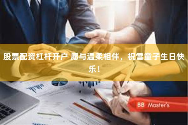 股票配资杠杆开户 愿与温柔相伴，祝雪童子生日快乐！
