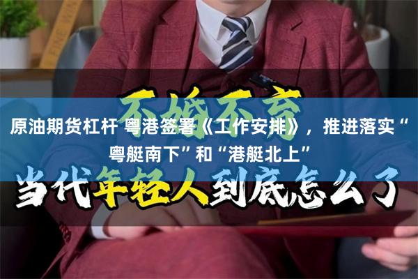 原油期货杠杆 粤港签署《工作安排》，推进落实“粤艇南下”和“港艇北上”