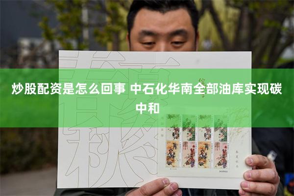 炒股配资是怎么回事 中石化华南全部油库实现碳中和