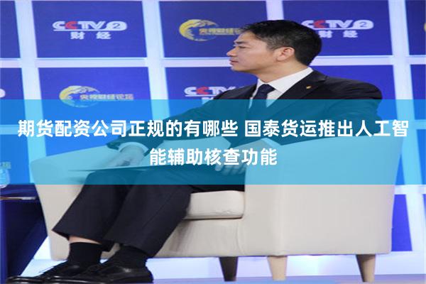 期货配资公司正规的有哪些 国泰货运推出人工智能辅助核查功能