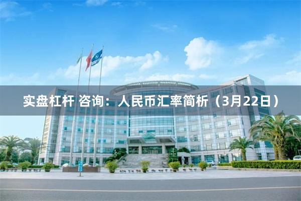 实盘杠杆 咨询：人民币汇率简析（3月22日）