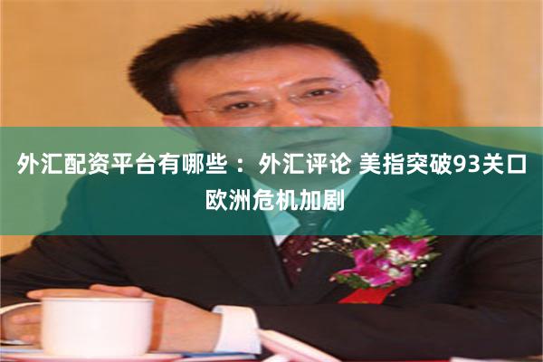 外汇配资平台有哪些 ：外汇评论 美指突破93关口 欧洲危机加剧
