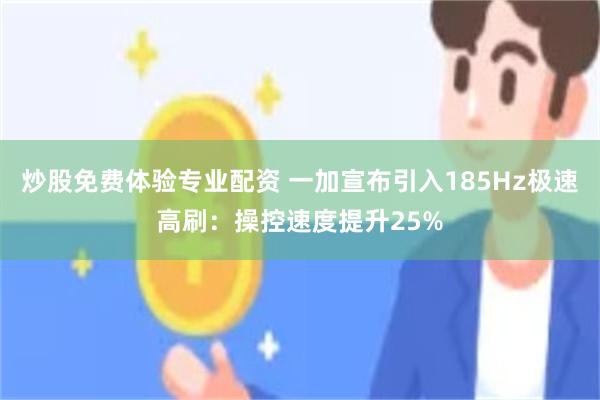 炒股免费体验专业配资 一加宣布引入185Hz极速高刷：操控速度提升25%