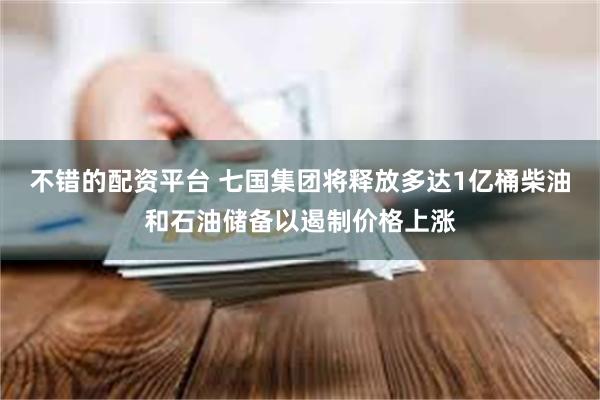 不错的配资平台 七国集团将释放多达1亿桶柴油和石油储备以遏制价格上涨