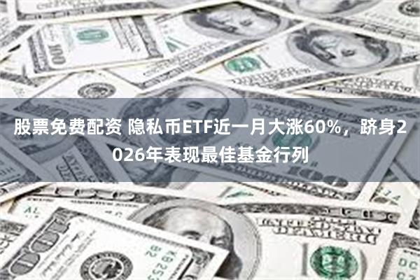 股票免费配资 隐私币ETF近一月大涨60%,跻身2026年表现最佳基金行列