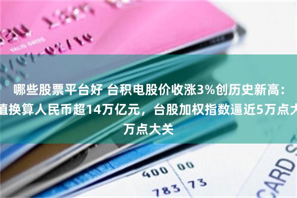 哪些股票平台好 台积电股价收涨3%创历史新高：市值换算人民币超14万亿元，台股加权指数逼近5万点大关