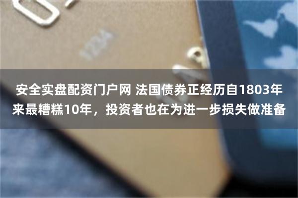 安全实盘配资门户网 法国债券正经历自1803年来最糟糕10年，投资者也在为进一步损失做准备