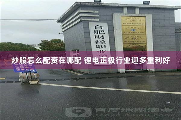 炒股怎么配资在哪配 锂电正极行业迎多重利好