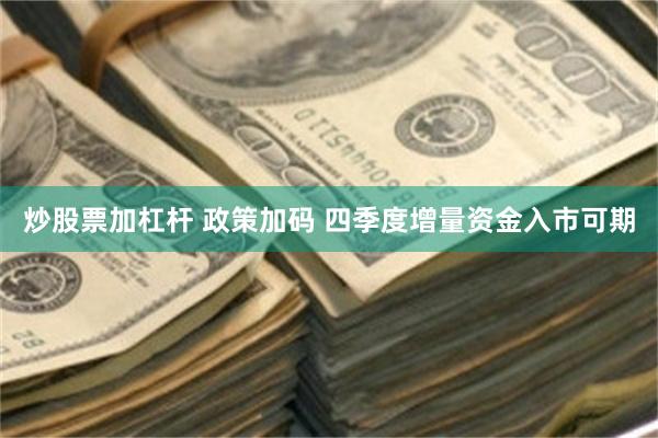 炒股票加杠杆 政策加码 四季度增量资金入市可期