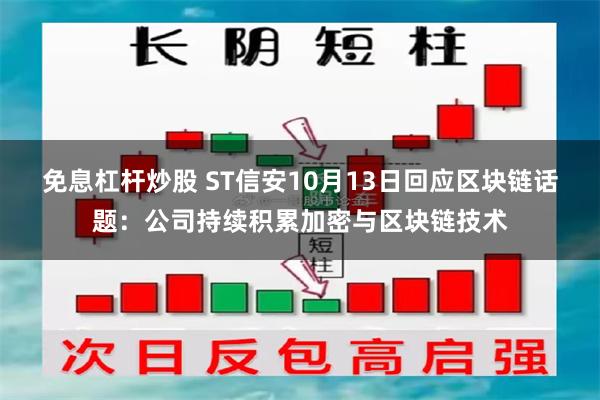 免息杠杆炒股 ST信安10月13日回应区块链话题：公司持续积累加密与区块链技术