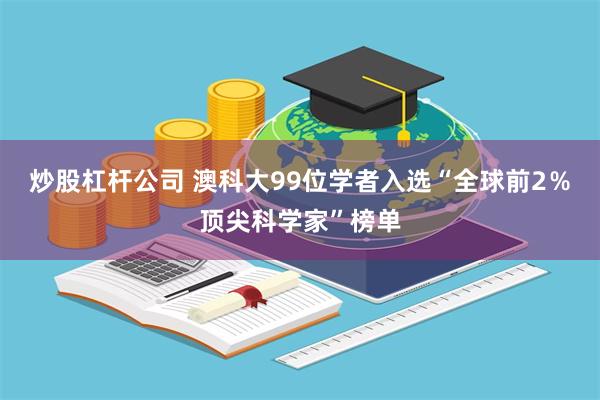 炒股杠杆公司 澳科大99位学者入选“全球前2％顶尖科学家”榜单