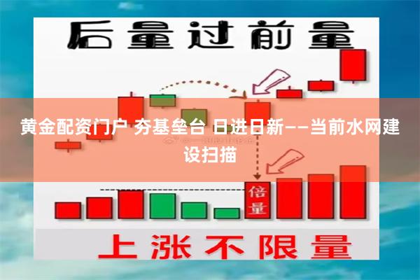 黄金配资门户 夯基垒台 日进日新——当前水网建设扫描