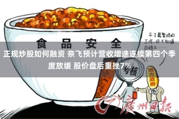 正规炒股如何融资 奈飞预计营收增速连续第四个季度放缓 股价盘后重挫7%
