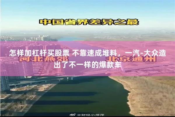 怎样加杠杆买股票 不靠速成堆料，一汽-大众造出了不一样的爆款车
