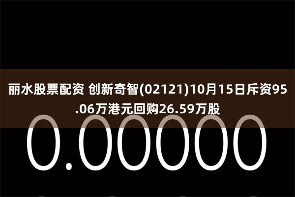 丽水股票配资 创新奇智(02121)10月15日斥资95.06万港元回购26.59万股