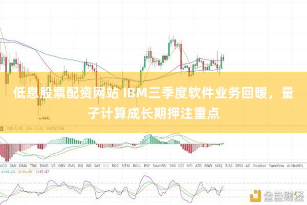 低息股票配资网站 IBM三季度软件业务回暖，量子计算成长期押注重点