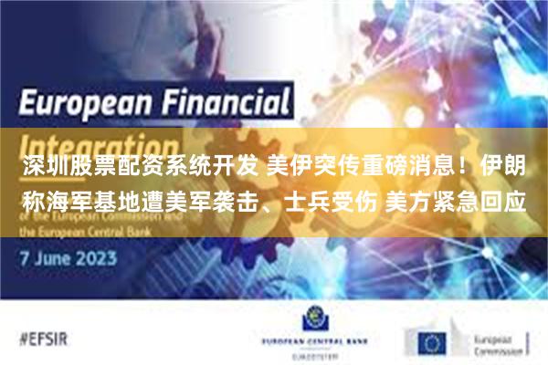 深圳股票配资系统开发 美伊突传重磅消息！伊朗称海军基地遭美军袭击、士兵受伤 美方紧急回应