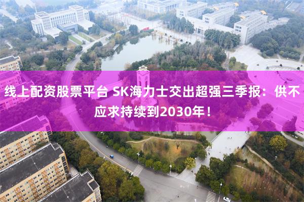 线上配资股票平台 SK海力士交出超强三季报：供不应求持续到2030年！