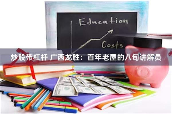 炒股带杠杆 广西龙胜：百年老屋的八旬讲解员